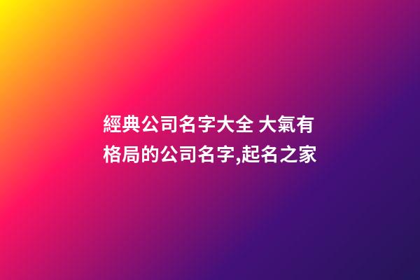 經典公司名字大全 大氣有格局的公司名字,起名之家-第1張-公司起名-玄機派